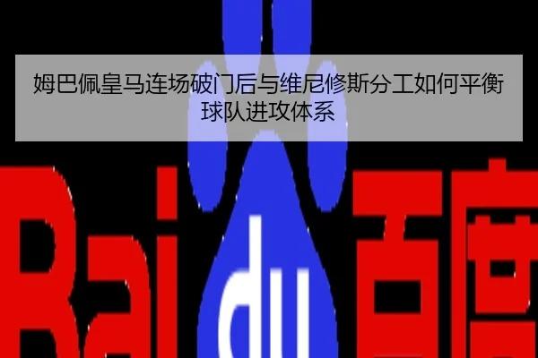 姆巴佩皇马连场破门后与维尼修斯分工如何平衡球队进攻体系