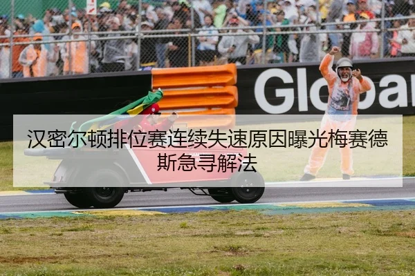 汉密尔顿排位赛连续失速原因曝光梅赛德斯急寻解法