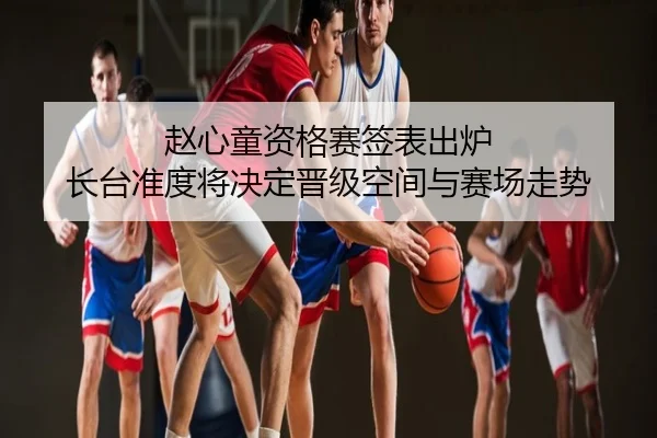 赵心童资格赛签表出炉 长台准度将决定晋级空间与赛场走势