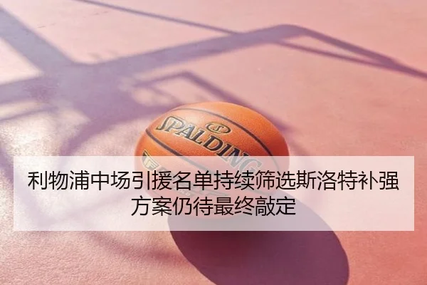 利物浦中场引援名单持续筛选斯洛特补强方案仍待最终敲定